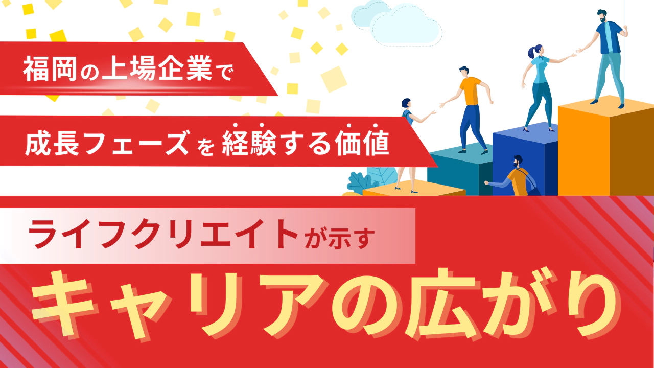 福岡で上場企業の成長フェーズを経験する価値　— ライフクリエイトが示す“キャリアの広がり”